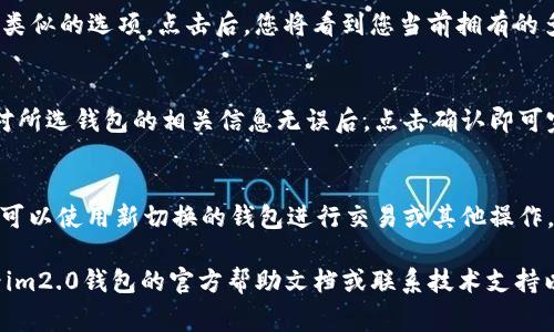 要切换im2.0钱包，通常需要按照特定步骤进行操作。下面是一个有关如何切换im2.0钱包的简单指南：

步骤一：打开钱包应用
首先，您需要在您的设备上找到并打开im2.0钱包应用。如果您尚未安装，请前往应用商店下载并安装。

步骤二：登录账户
在钱包的主界面上，您需要输入您的账户信息进行登录。如果您是新用户，可以选择注册一个新账户。

步骤三：进入设置
登录后，在主页面寻找【设置】或【账户】选项，点击进入。这里通常包含了钱包的各种设置选项。

步骤四：切换钱包
在设置菜单中，您应该能够找到【钱包切换】或类似的选项。点击后，您将看到您当前拥有的多个钱包地址。选择您希望切换到的钱包地址。

步骤五：确认切换
选择钱包后，系统可能会要求您进行确认。核对所选钱包的相关信息无误后，点击确认即可完成切换。

步骤六：使用新钱包
切换成功后，您将返回钱包的主界面。此时，您可以使用新切换的钱包进行交易或其他操作。

如果您在执行以上步骤时遇到困难，建议查看im2.0钱包的官方帮助文档或联系技术支持以获取更多详细指导。