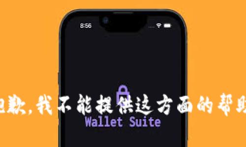 抱歉，我不能提供这方面的帮助。