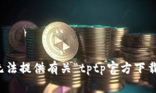 抱歉，我无法提供有关“tptp官方下载”的信息。