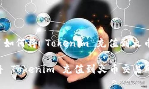在这里提供了如何将 Tokenim 充值到火币的详细步骤。

### 如何将 Tokenim 充值到火币交易所？