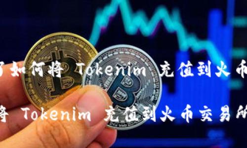 在这里提供了如何将 Tokenim 充值到火币的详细步骤。

### 如何将 Tokenim 充值到火币交易所？
