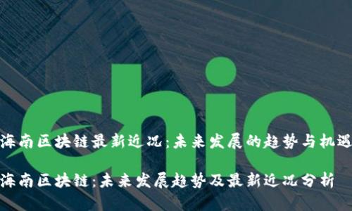 海南区块链最新近况：未来发展的趋势与机遇

海南区块链：未来发展趋势及最新近况分析