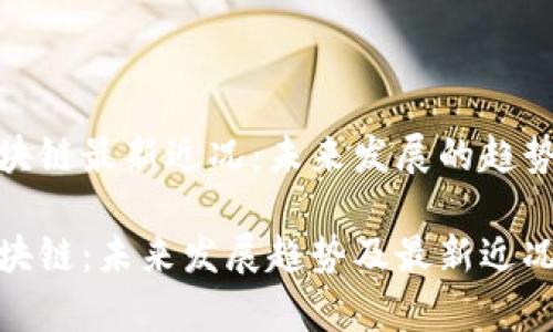 海南区块链最新近况：未来发展的趋势与机遇

海南区块链：未来发展趋势及最新近况分析