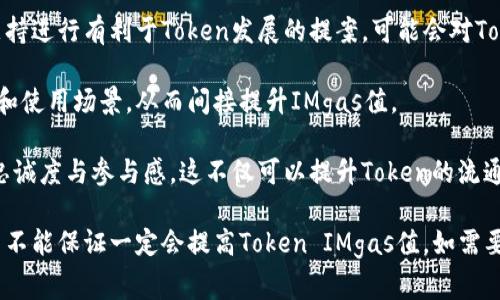 调整Token IMgas值或任何加密货币相关的参数通常涉及到具体的平台和它的技术架构。以下是一些可能的建议，供您参考：

1. **了解Tokenomics**：首先，您需要了解您所涉及的Token的经济模型（tokenomics），如总供应量、流通量、市场需求等因素影响IMgas值。

2. **增加流动性**：通过增加流动性，可以提高Token的交易频率和需求，进而可能导致IMgas值的上升。这可以通过提供流动性挖矿、增加交易对、与其他项目合作等方式实现。

3. **增强实用性**：确保您的Token在某些应用场景中具备实用性，比如通过搭建生态系统，给用户提供真实价值，从而吸引用户和投资者使用和持有。

4. **市场营销**：通过有效的市场营销和社区建设，提高用户的兴趣和参与度，增加Token的可见度，从而吸引更多的投资。

5. **参与治理**：如果您的Token有相关的治理机制，参与到社区治理中，支持进行有利于Token发展的提案，可能会对Token的长期价值产生积极影响。

6. **合作伙伴关系**：与其他项目建立合作关系，可以提高Token的认知度和使用场景，从而间接提升IMgas值。

7. **社区参与**：构建活跃的社区，鼓励用户与项目进行互动，增加他们的忠诚度与参与感，这不仅可以提升Token的流通性，还会逐渐导致其价值的提升。

但是，尤其是在加密市场中，波动性和不可预测性是常见的，因此以上策略并不能保证一定会提高Token IMgas值。如需要具体的技术支持或市场分析，建议咨询专业的金融顾问或加密货币分析师。