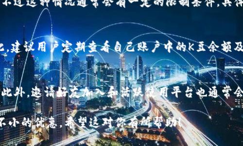 在K豆钱包中，K豆是平台的虚拟货币，可以用来购买各种服务或商品，具体的使用方法如下：

1. K豆的获取方式
K豆的获取方式一般包括完成任务、参与活动、充值等。用户在平台上进行各种操作时，都会有机会获得K豆，这些K豆可以在钱包中查看和管理。

2. K豆的使用场景
K豆可以用于购买平台内的虚拟商品或服务，比如会员订阅、特定道具、折扣券等。通过使用K豆，用户能够享受到更多优惠，提高使用体验。

3. 兑换成现金或者其他商品
在某些情况下，用户还可以将K豆兑换成现金或者其他商品，不过这种情况通常会有一定的限制条件。具体的兑换比例和规则可以在平台的FAQ或者用户协议中找到。

4. K豆的有效期
要注意的是，K豆可能会有使用期限，过期后将无法使用。因此，建议用户定期查看自己账户中的K豆余额及其有效期，以避免浪费。

5. 如何提升K豆的获取效率
通过参与平台的各种活动和互动，用户能够更快地积累K豆。此外，邀请好友加入和活跃使用平台也通常会有额外的K豆奖励。

总的来说，K豆钱包的K豆运用方法多样，合理利用可以带来不小的优惠。希望这对你有所帮助！