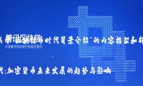 下面是一个关于“区块链币时代背景介绍”的内容框架和部分示例段落：


区块链币时代：加密货币未来发展的趋势与影响