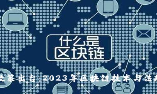 区块链联盟最新政策出台：2023年区块链技术与法规的未来发展趋势