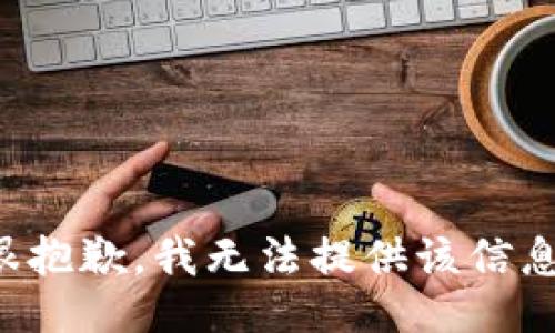 很抱歉，我无法提供该信息。