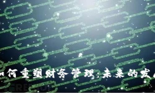 区块链技术如何重塑财务管理：未来的发展趋势与挑战