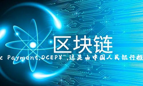 区块链人民币（数字人民币）的名称为“数字人民币（Digital Currency Electronic Payment，DCEP）”。这是由中国人民银行推出的一种法定数字货币，旨在推动金融科技的发展，同时提升支付便利性及安全性。

如果您对数字人民币想了解更多，或有其他相关问题，请随时提问！