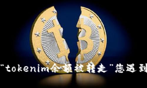 抱歉，您是否能提供更多的背景或详细信息？关于“tokenim余额被转走”您遇到的具体问题是怎样的？这样我才能更好地帮助您。