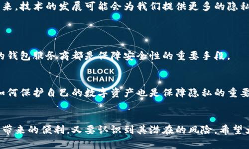 区块链钱包地址的追溯性是一个备受关注的话题。区块链技术本质上是去中心化的，而钱包地址和交易记录的透明性也让许多人对其隐私和安全性产生疑问。下面将对这一主题进行深入探讨。

区块链技术的基本概念
区块链是一种分布式账本技术，所有的交易信息都会被记录在一个链式结构的区块中。每个区块中包含了一定数量的交易记录，并通过加密哈希算法与前一个区块相连接。这样构成的账本是公开透明的，任何人都可以查阅。

钱包地址的作用
在区块链网络中，用户使用钱包地址进行交易。钱包地址是一个独特的标识符，类似于银行账户号码，用于接收和发送数字货币。重要的是，钱包地址本身并不直接与个人身份关联，从表面上看，它提供了一定的隐私保护。

钱包地址可以追溯吗？
虽然钱包地址本身并不包含用户的个人信息，但区块链的透明性使得每一笔交易都可以被追溯。具体来说，如果一个人知道某个钱包地址和它的交易记录，那么他就可以追踪这个地址所参与的所有交易。

追溯的技术基础
区块链的设计使得交易记录无法被篡改，任何人都可以通过区块浏览器查看相关交易的信息。用户只有知道特定的钱包地址，便可以检索到对应的所有交易历史，甚至可以进一步分析该地址与其他地址之间的资金流动。

追溯的法律和道德问题
尽管区块链提供了交易的透明度，但这也引发了一些法律和道德问题。例如，从犯罪活动中获得的数字货币可能会被追踪到一个或多个钱包地址，进而侦查出相关的违法行为。这种透明性虽有助于打击洗钱和其他犯罪活动，但在一定程度上却侵犯了人们的隐私权。

如何保护个人隐私
对于那些关注隐私的用户来说，有几种方法可以在一定程度上保护自己的钱包地址不被追溯。例如，使用混币服务（Mixer）可以将自己的资产与其他用户的资产混合，从而使得追踪变得更加困难。此外，定期更换钱包地址和采用隐私币（如门罗币）也是常见的保护措施。

未来的发展趋势
随着区块链技术的不断发展，人们对隐私的关注也愈加增强。未来，可能会出现更加隐私友好的区块链项目，旨在为用户提供更多的选择来保护他们的身份和交易信息。同时，相关的政策和法规也将不断完善，以平衡隐私保护与公共安全之间的关系。

总结
区块链钱包地址的追溯性是一个复杂而多元的问题，虽然其交易记录是公开透明的，但也随之带来了隐私泄露的风险。未来，技术的发展可能会为我们提供更多的隐私保护工具，也会引发更多关于隐私、法律和伦理的讨论。对于数字货币用户而言，了解区块链的追溯性及其影响十分重要。

可能的相关问题
h41. 区块链钱包如何保证安全性？/h4
在讨论区块链钱包的追溯性时，安全性也是一个不可忽视的话题。有效运用私钥保护、启用双重认证、以及选择质量可靠的钱包服务商都是保障安全性的重要手段。

h42. 如何避免因追溯造成的隐私泄漏？/h4
用户可以通过多种手段来保障隐私，例如使用不同的钱包地址、周期性地更换地址或者使用隐私保护工具等。同时，学习如何保护自己的数字资产也是保障隐私的重要举措。真心觉得，在数字时代，信息安全与个人隐私的平衡显得尤为重要。

结尾感悟
区块链钱包地址的追溯与隐私问题，是我们在数字经济中不得不面对的现实。在这个充满变革的时代，我们既要享受技术带来的便利，又要认识到其潜在的风险。希望大家能够在了解这些知识的同时，合理运用区块链技术，保护好自己的数字资产。