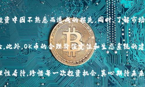   OK币的未来发展趋势：数字货币生态的变革与机遇 / 
 guanjianci 数字货币, OK币, 未来趋势, 区块链技术 /guanjianci 

引言：数字货币的崛起与发展
随着科技的不断进步和全球经济的数字化，数字货币已逐渐成为金融市场的重要组成部分。在各种数字货币中，OK币作为一种新兴的数字资产，其发展和未来走势备受关注。近年来，越来越多的人开始关注如何利用这些新的金融工具进行投资和理财。但是，面对瞬息万变的市场环境，很多人心中都不禁产生疑问：OK币的发展未来到底会是什么样子呢？

一、OK币的基本了解
首先，了解OK币的背景是非常重要的。OK币是由OKEx交易平台推出的一种数字资产，旨在为用户提供更高效的交易体验及更优质的服务。作为基础设施之一，OK币不仅可以用来交易，还可以在其生态系统中用于众多应用。除了交易，OK币还涉及创新的金融产品、投资机会以及在区块链技术上的新应用。

二、OK币未来发展的关键趋势
对于OK币的未来，我们可以从几个关键趋势进行分析：
h41. 监管的加强与合规/h4
随着市场的逐渐成熟，全球各国对数字货币的监管力度正在加强。尤其是在2023年，许多国家的政府出台了更加严格的法规，以保护投资者和消费者的权益。这对OK币来说既是挑战也是机会。合规性将成为其未来发展的关键要素，只有在合规的情况下，OK币才能赢得更多用户的信任，并在市场中占据一席之地。

h42. 技术的不断进步/h4
区块链技术的不断创新将推动OK币的进一步发展。高效的交易速度、低廉的手续费以及提高的安全性是用户最为关注的问题。OK币如果能够在技术上不断创新，改善用户体验，将会极大增强其市场竞争力。例如，通过提升区块链技术的能力，让OK币能够实现更高频次的交易，从而吸引更多用户。

h43. 应用场景的扩展/h4
除了交易，OK币在各个垂直领域应用场景的拓展也是未来发展的重要趋势。在金融、 gaming、社交及其他领域，OK币都可以扮演重要角色。比如，在游戏领域，通过使用OK币可以轻松实现虚拟货币的交易，这将吸引大量游戏玩家。此外，在金融科技方面，通过智能合约，OK币也可以支持更多的金融场景用户的需求。这里的未来充满了可能性，让人充满期待。

h44. 市场的成熟与用户需求变化/h4
随着用户对数字资产的认知不断加深，其需求也在不断变化。OK币需要时刻关注市场的动向，把握用户需求的变化。比如，有用户可能希望通过OK币进行跨境支付、投资理财等，这就需要平台能够提供多样化的服务来满足用户的需求。这种用户需求的变化，将会对OK币未来的发展方向产生重大的影响。

三、情感与人性的结合
在数字货币的交易中，除了冷冰冰的数字和行情，或许有更重要的是人性。每一笔交易背后，都有投资者对未来的期待，对财富增值的向往。这种情感如果能与OK币的发展相结合，或许会让其发展潜力更大。真心觉得，理解人性的需求将让OK币更具吸引力。

四、可能相关的问题
h41. 如何有效地投资OK币？/h4
投资OK币的方式有很多，从短期炒作到长期投资，每个人都有各自的策略。如果你是初次接触数字货币的用户，可以先通过模拟账号熟悉操作流程，避免在投资中因不熟悉而造成的损失。同时，了解市场行情和技术分析也至关重要。要有自己的判断能力，而不是盲目跟风。投资有风险，入市需谨慎。就像我有点遗憾当初没有了解更多信息就投资，一定要谨慎。

h42.OK币和其他数字货币相比有什么优势？/h4
相比其他数字货币，OK币在流动性、用户基础和交易手续费等多方面具有一定的优势。通过与OKEx交易平台的联动，用户能享受到更便捷和高效的交易体验。此外，OK币的合理价值定位和生态系统的建立使其在市场中能够更持久地生存与发展。过去的经验让我明白了选择平台的重要性，不仅是交易的便利，更是未来发展的保障。

总结：展望OK币的未来
总体来看，OK币未来的发展充满了机遇和挑战。在快速变化的市场中，只有不断创新和适应，才能在数字货币的浪潮中立于不败之地。愿每一个投资者都能理性看待，珍惜每一次投资机会，真心期待未来的美好前景。