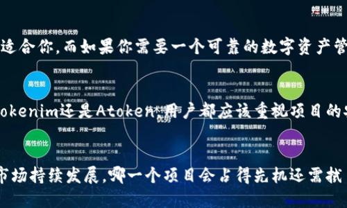 在选择Tokenim和Atoken之间，许多因素需要考虑。以下是对两者的比较和分析，帮助你做出更具信息量的决策。

一、项目背景
Tokenim和Atoken都是在加密货币和区块链领域逐渐崛起的项目。Tokenim主要集中于为用户提供去中心化的金融服务，而Atoken则注重于多链钱包的应用，旨在提供更高效的资产管理方式。这两者在各自的定位上虽有不同，但都代表了区块链技术的未来发展趋势。

二、功能与应用
首先，从功能上看，Tokenim在金融服务方面非常强大，提供的去中心化交易平台使得用户可以更自由地进行交易。同时，Tokenim还支持流动性挖矿、质押等功能，让用户可以通过持有代币获得更高的回报。

而Atoken则是一个功能丰富的钱包，支持多种资产存储和交易，用户可以在一个统一的界面下管理所有的加密货币。Atoken的界面设计也非常友好，适合各种层级的用户。

三、社区支持
在加密货币世界中，社区的力量不容小觑。Tokenim拥有一个活跃的开发者社区，定期举行 AMA（问我任何事）活动，用户反馈环节也非常积极。这样的互动不仅能增强用户的粘性，还能为项目的持续发展提供动力。

同样，Atoken也有不少忠实用户，在社交媒体平台上，Atoken的信息传播效果相当显著。用户分享使用心得及建议使得这个项目能够不断完善，迎合用户需求。

四、安全性
在区块链领域，安全性是至关重要的一环。Tokenim采用了一系列先进的安全技术，包括多签名钱包和交换平台的流动性保障。此外，智能合约的安全审计也是其项目的一大亮点。

至于Atoken，自2019年成立以来，逐步完善自己的双重验证体系，提升了用户的资产安全感。用户的加密资产存储在高安全等级的环境中，使得被盗风险降到最低。

五、用户体验
一个好的项目必定重视用户体验。Tokenim的界面，使得用户在使用过程中的每一步都能顺畅进行。而它的移动端应用也做得相当出色，可以随时随地进行交易，不用担心错过市场机遇。

相对而言，Atoken的用户体验也相当友好，它的一站式资产管理功能，减少了用户在不同平台间切换的烦恼，让用户可以集中精力管理自己的加密资产。

六、市场表现
在市场表现方面，Tokenim的市场反应速度很快，尤其是在细分市场的推广上，快速获得了一定的用户基础。与此同时，Atoken作为一个钱包类项目，其品牌认知度在逐渐提升，用户量也随之增长。

但需要注意的是，加密市场的波动性较大，因此无论是选择Tokenim还是Atoken，都需要有一定的风险意识，做好项目研究。

七、未来发展趋势
在未来发展方面，许多分析师认为去中心化金融（DeFi）将是重要的一环。Tokenim作为DeFi领域的一部分，有希望在未来取得更大的市场份额。而Atoken也在不断拓展其钱包的功能，例如通过集成DeFi协议，提升用户的资产流动性。

常见问题解答

问题一：选择Tokenim和Atoken的最佳方法是什么？
选择Tokenim或Atoken的最佳方法是明确你的需求。如果你更关注金融服务的多样性及投资回报，Tokenim可能更适合你。而如果你需要一个可靠的数字资产管理工具，Atoken可能是更好的选择。总之，评估自己的需求，结合项目的优势特点进行选择，才会更符合个人的目标。

问题二：在加密货币投资中，安全性有多重要？
真心觉得安全性在加密货币投资中至关重要。一个小小的安全漏洞就可能导致大量资产的损失。因此，无论是选择Tokenim还是Atoken，用户都应该重视项目的安全机制，定期检查账户安全及更新安全设置。

总结
在考虑Tokenim和Atoken的过程中，了解它们各自的优缺点，以及如何满足你的需求是至关重要的。随着加密货币市场持续发展，哪一个项目会占得先机还需拭目以待。关键是，选择一个符合你个人需求、价值观和投资策略的项目，才能在这个不断变化的领域中获取成功。