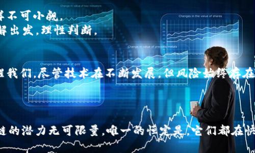   比特币与区块链：未来发展的趋势与选择 / 
 guanjianci 比特币, 区块链, 加密货币, 技术发展 /guanjianci 

引言
在当今快速发展的数字经济中，比特币与区块链这两个词几乎无处不在。许多人在询问，究竟比特币和区块链哪个更好？这个问题的背后其实暗藏了更多的层次和深意。首先，比特币是一种使用区块链技术的加密货币，而区块链则是支撑比特币和许多其他数字资产的底层技术架构。因此，这两者的关系并不是简单的“此优彼劣”，而是相辅相成、共同发展的。

区块链的崛起
区块链技术自2009年比特币问世以来，逐渐从一项前沿科技发展成为一个全球性的话题。它的去中心化、透明性、不可篡改等特性，使其在金融、物流、医疗等多个行业中展现出巨大的应用潜力。
打个比方，就像是一个巨大的数字账本，所有的交易信息都被记录下来，任何人都可以查看而无法更改。这种透明性大大降低了信任成本，潜力巨大。

比特币的独特价值
作为第一个成功运作的加密货币，比特币常常被称为“数字黄金”。它的总量被限制在2100万枚，这种稀缺性使得比特币在很多投资者眼中具有了极高的价值。虽然比特币的价格波动性很大，但它作为一种价值储存工具的地位已渐渐得到了市场的认可。
同样，真心觉得，比特币的影响力不仅仅局限于其市场价值。它更像一个大灯塔，引领着整个加密货币市场的发展方向。

比特币与区块链的相互依赖关系
正如前文所述，比特币依赖于区块链技术的存在。但区块链不仅限于比特币，还有许多其他的应用案例，比如：以太坊、超级账本、Ripple等。这意味着，区块链是一个更加广泛的领域，包含了比特币在内的多种技术。
有点遗憾的是，很多人在谈论投资时，只关注了比特币，却忽略了其他基于区块链技术的有潜力的项目。这就是为何我们需要将目光放得更远，思考区块链的未来发展，而不只是局限于比特币这一单一资产。

行业应用：区块链的多样性
区块链技术的应用并不局限于金融行业。在医疗、零售和物流等行业中，区块链同样展现出了极大的潜力。例如，在医疗行业中，区块链可用于存储病患记录，提高数据共享的安全性。而在供应链管理中，通过区块链技术，可以实现对产品从生产到销售的全链条追踪，更有效地打击假冒伪劣商品。
因此，真心觉得，随着越来越多行业开始考虑和尝试实验区块链技术，我们可能会看到一个更加透明、高效的未来。

比特币的投资前景
对于许多投资者而言，比特币仍然是一个不可抗拒的投资对象。尽管有些分析师对其未来发展持有怀疑态度，但比特币的资本市场依然活跃，机构投资者的参与更为它的价格稳定提供了支持。
在我看来，选择投资比特币时要清晰自己的风险承受能力，毕竟，加密货币市场的波动是一般投资者难以承受的。

区块链的技术演进
科技的发展快速而不断，区块链技术也在不断迭代，新的共识机制、智能合约、去中心化应用（DApps）等都在不断出现。无论是以太坊的智能合约，还是金融科技企业推崇的Layer 2解决方案，各种新兴技术正在推动区块链的不断演进。
有点令人激动的是，这些新技术不仅提升了区块链的性能，更让它的应用场景延伸得更加广泛。相比之下，比特币似乎显得有些保守，但这种稳健性也正是其持久吸引力的一部分。

全球舆论与政策的影响
在不稳定的全球经济环境下，各国政府对加密货币和区块链的态度也是一把双刃剑。尽管监管措施可能会给市场带来一定影响，但合理的监管又可能促进市场的合法化、合规化，吸引更多的投资者进入。
我觉得这种动态的政策环境需要投资者持续关注，了解当地法律法规，对于投资决策至关重要。

未来展望：比特币与区块链的角色
未来几年，随着技术的持续进步以及社会对数字货币的逐渐接受，比特币与区块链的关系可能会进一步深化。区块链作为基础设施的地位将愈加重要，而比特币将继续作为数字资产中的一员，发挥其独特的价值。
有点好奇的是，实际应用层面上，哪种具体区块链应用能在不久的将来更好地与比特币形成联盟，这将是一个很值得关注的话题。

可能相关的问题一：比特币是否会被其他加密货币取代？
这是一个常被讨论但很难确定的问题。虽然目前比特币的市场份额雄踞一方，但随着市场的变化，新的加密货币如以太坊、Solana等也在快速崛起，真人一样不可小觑。
当然，有点伤感的是，一些新兴货币时常面临价格崩盘的风险，造成投资者的巨大损失。因此，投资者在面对这些选择时需谨慎考虑，从我们对市场基础的理解出发，理性判断。

可能相关的问题二：区块链技术的安全性如何？
区块链本身具有高度的安全性和可扩展性，但也并非万无一失。比如，智能合约中藏有的漏洞，可能会导致资金的损失。同时，一些“51%攻击”事件等也在提醒我们，尽管技术在不断发展，但风险始终存在。
我真心觉得，在选择投资与开发区块链应用时，安全性永远是第一位。我们必须时刻保持警惕，并时刻关注新区块链技术的研究进展。

总结
总的来说，比特币与区块链之间的选择并不是非此即彼，而是一个共同发展的过程。作为一种资产，比特币在市场中扮演着重要的角色；作为一项技术，区块链的潜力无可限量。唯一的恒定是，它们都在快速发展的世界中，继续创造着经济与社会的新未来。在这条探索之旅上，让我们一同前行。