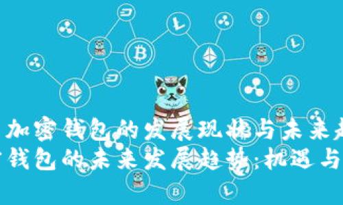 关于中国加密钱包的发展现状与未来趋势
中国加密钱包的未来发展趋势：机遇与挑战并存