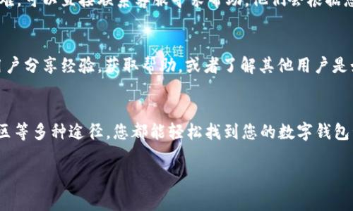 查询数字钱包号码信息，可以通过以下几个步骤进行，这里为您详细介绍一些常见的方法和渠道。

1. 访问数字钱包官网
首先，您可以访问您所使用的数字钱包的官方网站。在官网上，一般会提供用户登录的入口，通过输入您的账户信息（如用户名和密码）可以查看相关的数字钱包账户信息，包括钱包号码。

2. 使用数字钱包APP
如果您在手机上安装了数字钱包的APP，您可以直接在APP中查询钱包号码。通常情况下，在个人资料或账户设置中能够找到您的钱包地址或号码。记得保持您的APP更新，以便使用最新的功能和服务。

3. 客服支持
很多数字钱包平台都提供在线客服支持。如果您在查询号码的信息时遇到困难，可以直接联系客服寻求帮助。他们会根据您的需求提供专业的支持和指导。

4. 社区和论坛
参与相关的社区和论坛也是一个不错的选择。在这些平台上，您可以与其他用户分享经验，获取帮助，或者了解其他用户是如何查询到他们的钱包号码的。

总结
总的来说，查询数字钱包号码信息并不是一件难事。通过官网、APP、客服和社区等多种途径，您都能轻松找到您的数字钱包号码。希望以上信息能对您有所帮助！

如果您还有其他问题或者需要进一步的说明，请随时问我！