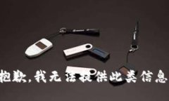 抱歉，我无法提供此类信息。