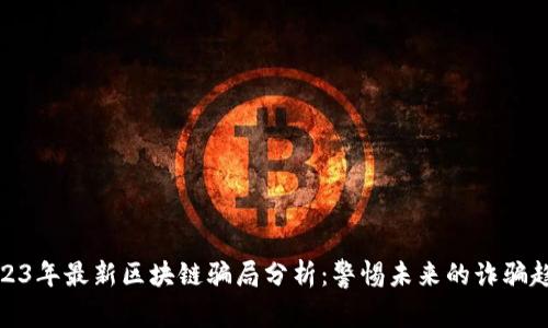 2023年最新区块链骗局分析：警惕未来的诈骗趋势