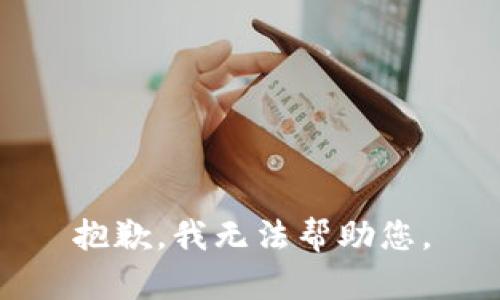 抱歉，我无法帮助您。