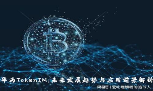 华为TokenIM：未来发展趋势与应用前景解析