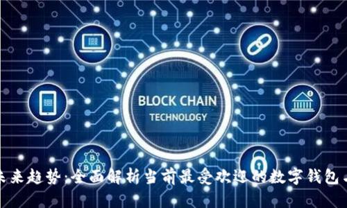 数字钱包的未来趋势：全面解析当前最受欢迎的数字钱包与其发展方向