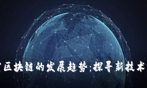 未来巨无霸区块链的发展趋势：探寻新技术与商业机遇