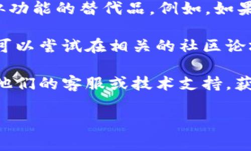 您提到的“tokenim找不到了”可能是指某个与“tokenim”相关的项目、服务或资源不可用。由于“tokenim”可能是一个相对不常见的词汇，以下是几个可能的理解和建议：

1. **项目停用或下线**：如果“tokenim”指的是某个特定的项目或网站，有可能它已经被开发者停用或下线。您可以尝试查找相关的信息，看看是否有公告或新闻。

2. **拼写错误**：请检查拼写。如果您是想说的是“token”或者其他相关词汇，可能会找到更相关的信息。

3. **替代资源**：如果“tokenim”是一个技术工具或库，您可以寻找类似功能的替代品。例如，如果它与加密货币相关，市场上有很多其他的代币管理工具可供使用。

4. **社区支持**：如果您是在使用某个特定的加密货币或区块链平台，可以尝试在相关的社区论坛或社交媒体上询问，看看其他用户是否有类似的经历或能够提供帮助。

5. **联系我们**：如果这是某个公司或服务的一部分，您可以尝试联系他们的客服或技术支持，获取更多的指导。

如果您能提供更多的信息，我会更乐意进一步帮助您！