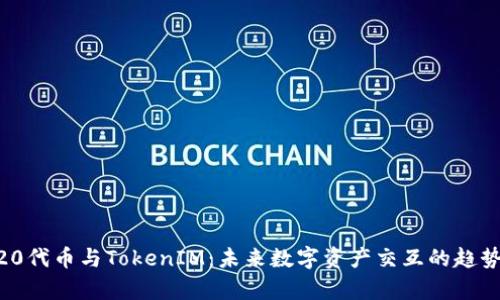 ERC20代币与TokenIM：未来数字资产交互的趋势分析