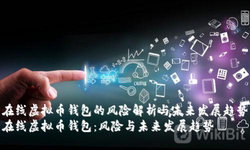 在线虚拟币钱包的风险解析与未来发展趋势
在线虚拟币钱包：风险与未来发展趋势