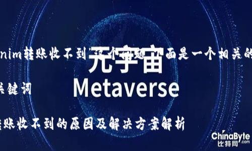 关于“tokenim转账收不到”这个问题，下面是一个相关的内容介绍：

### 和关键词

Tokenim转账收不到的原因及解决方案解析