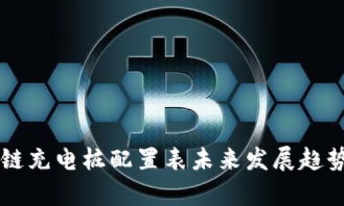 区块链充电桩配置表未来发展趋势分析