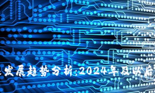 区块链未来发展趋势分析：2024年及以后的关键动态