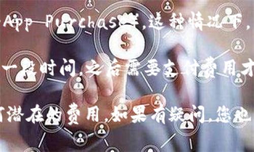 下载 Tokenim 或任何其他应用程序的费用通常取决于开发者的政策以及平台（如 Android、iOS）的规定。以下是一些可能的情况：

1. **免费应用**：如果 Tokenim 被标记为免费应用，用户可以直接从应用商店下载安装，而无需支付费用。

2. **付费应用**：如果开发者决定将 Tokenim 定价为付费应用，用户需要支付一定费用才能下载。

3. **内购**：有些应用初始下载是免费的，但提供内部购买（In-App Purchase），这种情况下，用户可以选择购买额外的功能或内容。

4. **订阅模式**：某些应用可能采用订阅制，用户可以免费试用一段时间，之后需要支付费用才能继续使用。

建议您查看应用的具体页面，了解相关的定价信息及是否有任何潜在的费用。如果有疑问，您也可以咨询 Tokenim 的客服或访问其官方网站以获取更多信息。