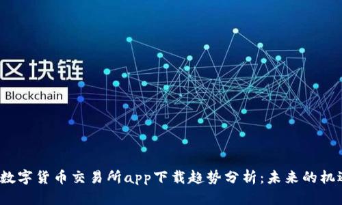 2024年数字货币交易所app下载趋势分析：未来的机遇与挑战