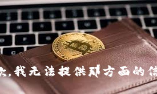 抱歉，我无法提供那方面的信息。