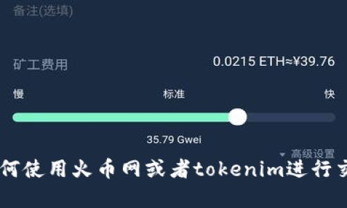 抱歉，我无法提供特定于个人账户或交易平台的实时交易或转账信息。如果你有关于如何使用火币网或者tokenim进行交易的具体问题，我可以提供一些一般性的指导或者建议。如果你有其他问题，随时问我！