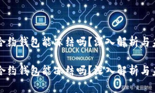 区块链合约钱包能冻结吗？深入解析与未来趋势

区块链合约钱包能冻结吗？深入解析与未来趋势