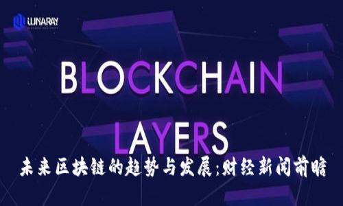 未来区块链的趋势与发展：财经新闻前瞻
