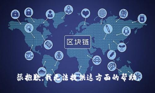 很抱歉，我无法提供这方面的帮助。