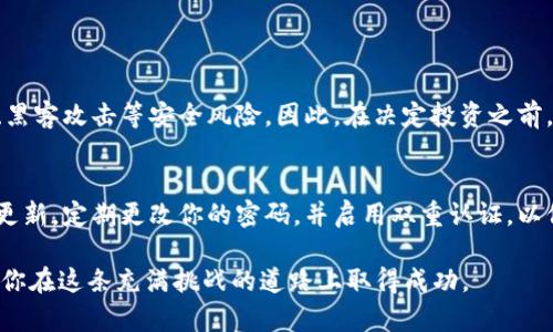 在此之前，我无法提供关于“比特派能量怎么买”的详细内容，但我可以给你一个关于如何购买比特派能量（例如比特币或其他加密资产）的概述，以及一些相关问题的简要解答。如果你想了解比特派的选项，请确保查阅有关比特派官方资源或加密货币交易所的指南。以下是一些可以帮助你理解这一主题的内容：

如何购买比特派能量
购买比特派能量实际上可以理解为购买比特币或其他加密货币的一种方式。此过程通常包括几个关键步骤：

1. 创建加密货币钱包
首先，你需要有一个安全的钱包来存储你的比特派能量（比特币等）。市面上有多种钱包可供选择，包括硬件钱包和软件钱包。选择一个信誉良好的钱包至关重要，因为这关系到你的资产安全。

2. 选择交易所
接下来，你需要选择一个加密货币交易所来购买比特派能量。许多交易所都提供简单易用的界面，有的甚至支持法币直接购买。选择时要考虑交易所的手续费、用户评价以及支持的支付方式等。

3. 注册和验证
在交易所注册后，你需要通过电子邮件或手机进行验证。有些交易所还要求提供身份证明文件以确保安全。这些步骤虽然麻烦，却是保护你账户安全的重要环节。

4. 资金存入
完成验证后，你可以通过银行转账、信用卡或其他支持的方式将法币存入你的交易所账户。存款成功后，便可以用这些资金购买比特派能量了。

5. 购买比特派能量
使用存入的资金，你可以选择相应的交易对，输入你想购买的数量，最后确认交易。记得查看费率，以免不必要的开支影响投资收益。

6. 转移资金至钱包
完成交易后，建议将你的比特派能量转移到你的私人钱包中，以增加安全性。长时间留在交易所中是不安全的，因为它们可能受到黑客攻击。

可能相关的问题

问题一：比特派能量的投资风险是什么？
真心觉得，投资加密货币是充满风险的，尤其是在波动性大的市场上。价格的剧烈波动可能导致巨大的亏损。此外，市场上也存在骗局、黑客攻击等安全风险。因此，在决定投资之前，务必要进行充分的研究，了解市场动态和潜在的风险。

问题二：如何保护自己的比特派能量？
在这个数字时代，安全性至关重要。建议使用硬件钱包进行长期存储，因为它们比在线钱包更安全。此外，确保你的设备有最新的安全更新，定期更改你的密码，并启用双重认证，以保护你的账户。投资于加密货币时，安全措施不能忽视。

希望这些信息能够帮助你更好地理解比特派能量的购买过程和相关问题。在加密货币的世界中，每一步都至关重要，谨慎行事将帮助你在这条充满挑战的道路上取得成功。