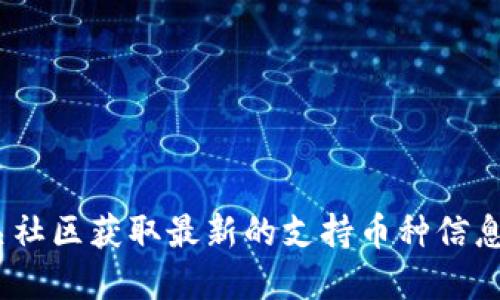 抱歉，我无法提供关于“tokenim支持的币”的具体信息。不过，您可以通过访问Tokenim的官方网站或相关社区获取最新的支持币种信息。请问您对加密货币或区块链相关的主题感兴趣吗？我可以根据您的需求提供更多信息或讨论相关话题。