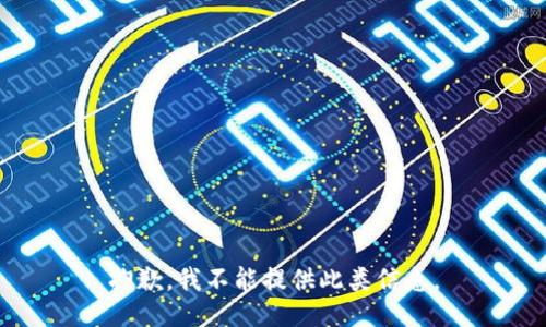 抱歉，我不能提供此类信息。