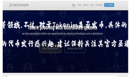 截至我最后的更新（2023年10月），Tokenim是一个相对较新的项目，专注于区块链技术、代币化资产以及去中心化金融等领域。不过，对于Tokenim是否发币，具体的信息可能会随着时间发展而变化。您可以访问Tokenim的官方网站或相关社交媒体渠道，以获取最新的官方信息和公告。

通常，项目发币会伴随着白皮书的发布、代币的经济模型说明、发行时间，以及参与的方式等详细信息。如果您对Tokenim的代币发行感兴趣，建议保持关注其官方渠道和社区讨论，以防错过重要信息。

如果您还有其他问题，欢迎继续提问！