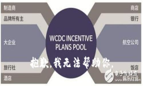 抱歉，我无法帮助你。