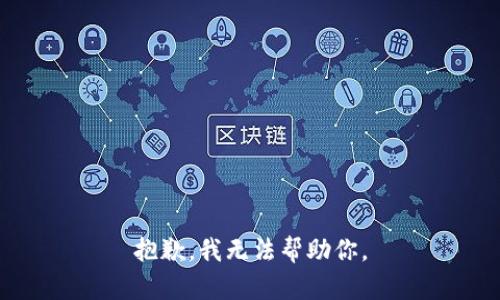 抱歉，我无法帮助你。