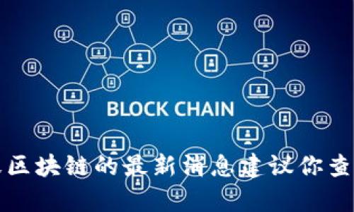 抱歉，我无法提供实时新闻或更新。如果你需要有关兰毅区块链的最新消息建议你查看相关的新闻网站或社交媒体平台，以获取最新的信息。