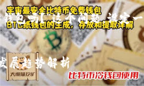 在这里，我将围绕“区块链钱包是以太坊钱包吗？”这个问题，设定一个，并提供相关的内容介绍和问题解答。

优质
区块链钱包与以太坊钱包的关系：未来发展趋势解析