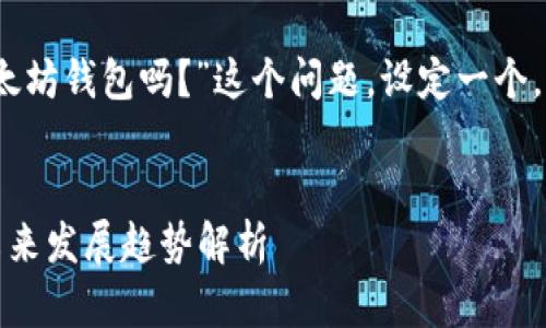 在这里，我将围绕“区块链钱包是以太坊钱包吗？”这个问题，设定一个，并提供相关的内容介绍和问题解答。

优质
区块链钱包与以太坊钱包的关系：未来发展趋势解析