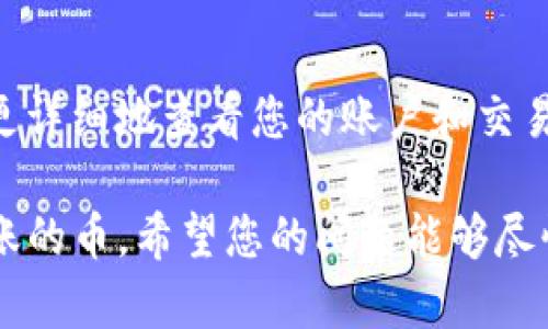 很抱歉，您遇到了这个问题。TokenIM 是一个数字货币钱包，若您在使用中没有收到币，可能有以下几个原因和解决办法：

1. 转账未完成
首先，您需要确认转账是否已经完成。有时区块链的确认时间可能会受到网络拥挤的影响。您可以在区块链浏览器上检查交易状态。如果交易尚未被确认，您可能需要耐心等待，交易状态可能会在稍后更新。

2. 地址错误
请确认您输入的收款地址是否正确。如果您在转账时输入了错误的地址，则可能导致资金转账到错误的账户，这种情况下资金将无法找回。

3. 网络问题
有时网络连接问题可能导致您无法及时看到转账的结果。请检查您的网络连接，重新刷新钱包应用，再次查看余额。

4. 钱包同步问题
如果您的钱包未能正确同步到最新的区块链信息，您可能会看到余额未更新的情况。请尝试重新启动钱包，或确保钱包更新到最新版本。

5. 客服支持
如果您在上述步骤中没有找到解决方案，建议您联系 TokenIM 的客服支持。他们可以更详细地查看您的账户和交易状态，为您提供帮助。

遇到这种情况确实让人感到有些沮丧，真心希望您能够尽快解决这个问题，顺利收到转账的币。希望您的问题能够尽快得到解决！